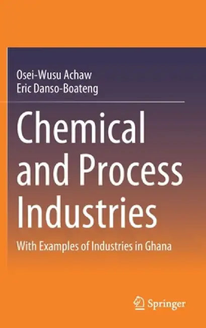 Chemical and Process Industries: With Examples of Industries in Ghana by Osei-Wusu Achaw