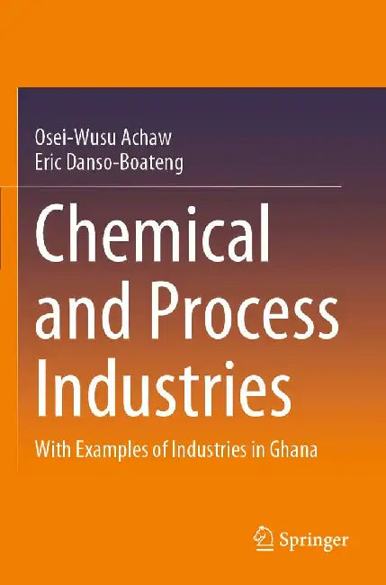 Chemical and Process Industries: With Examples of Industries in Ghana by Osei-Wusu Achaw