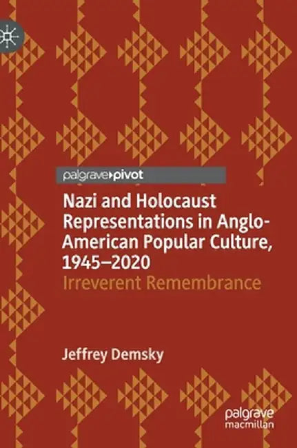 Nazi and Holocaust Representations in Anglo-American Popular Culture, 1945-2020: Irreverent Remembrance by Jeffrey Demsky