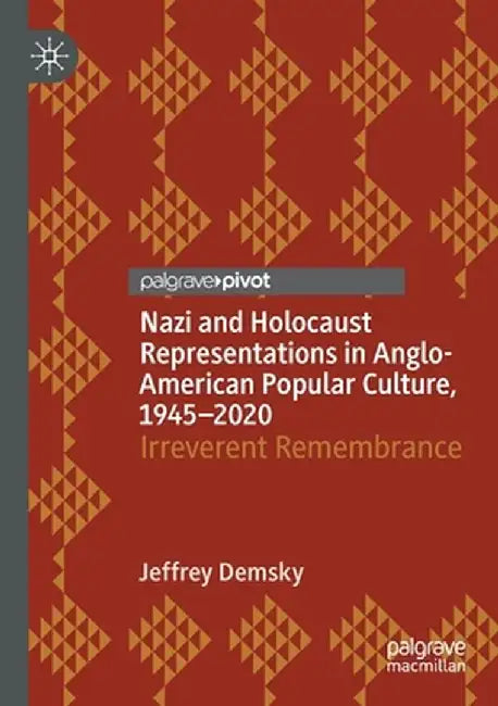 Nazi and Holocaust Representations in Anglo-American Popular Culture, 1945-2020: Irreverent Remembrance by Jeffrey Demsky