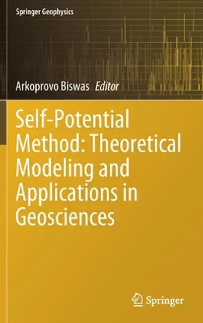 Self-Potential Method: Theoretical Modeling and Applications in Geosciences by Arkoprovo Biswas