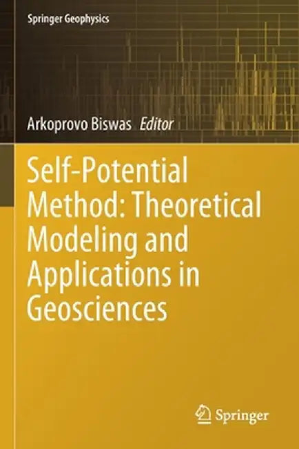 Self-Potential Method: Theoretical Modeling and Applications in Geosciences by Arkoprovo Biswas