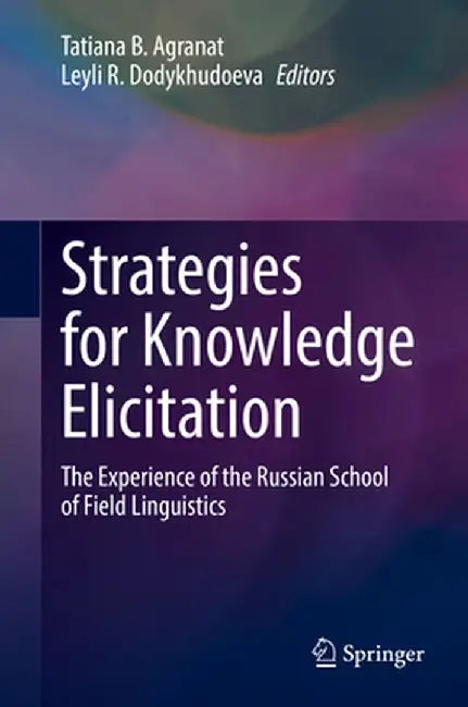 Strategies for Knowledge Elicitation: The Experience of the Russian School of Field Linguistics by Tatiana B. Agranat