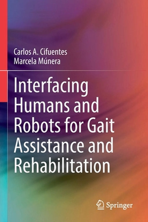 Interfacing Humans and Robots for Gait Assistance and Rehabilitation by Carlos A. Cifuentes