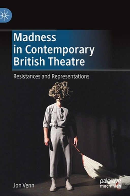 Madness in Contemporary British Theatre: Resistances and Representations by Jon Venn
