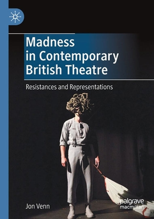 Madness in Contemporary British Theatre: Resistances and Representations by Jon Venn