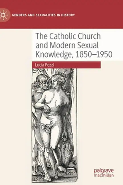 The Catholic Church and Modern Sexual Knowledge, 1850-1950 by Lucia Pozzi