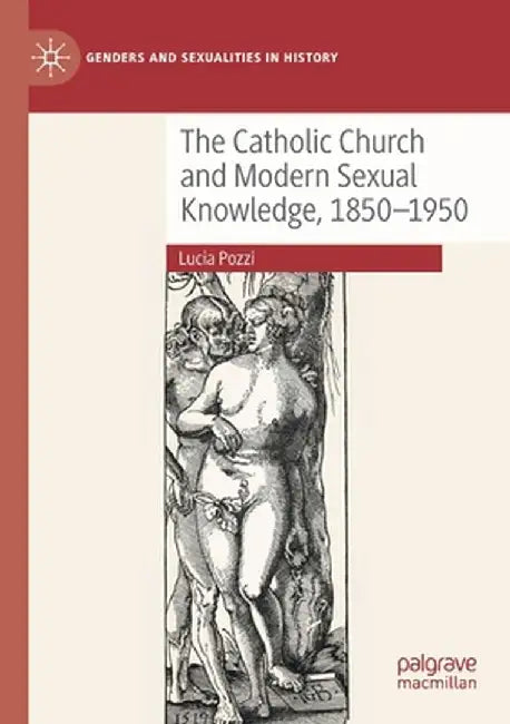 The Catholic Church and Modern Sexual Knowledge, 1850-1950 by Lucia Pozzi