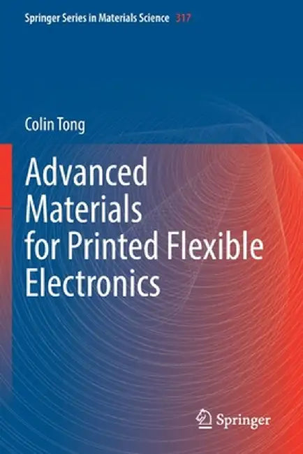 Advanced Materials for Printed Flexible Electronics by Colin Tong