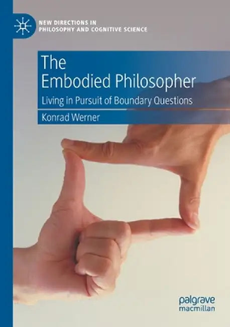 The Embodied Philosopher: Living in Pursuit of Boundary Questions by Konrad Werner