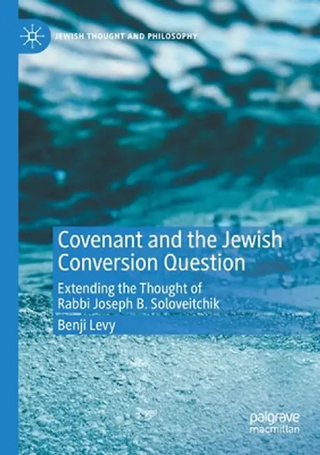 Covenant and the Jewish Conversion Question: Extending the Thought of Rabbi Joseph B. Soloveitchik by Benji Levy