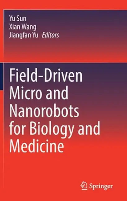 Field-Driven Micro and Nanorobots for Biology and Medicine by Yu Sun