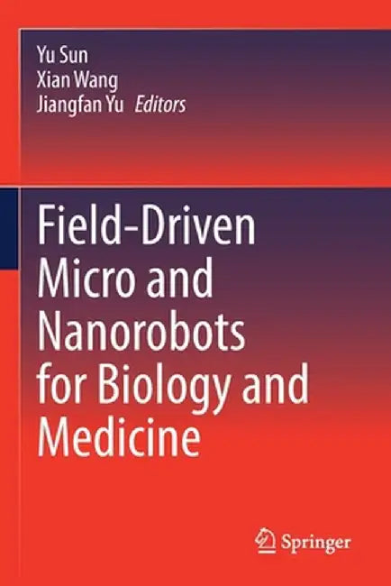 Field-Driven Micro and Nanorobots for Biology and Medicine by Yu Sun