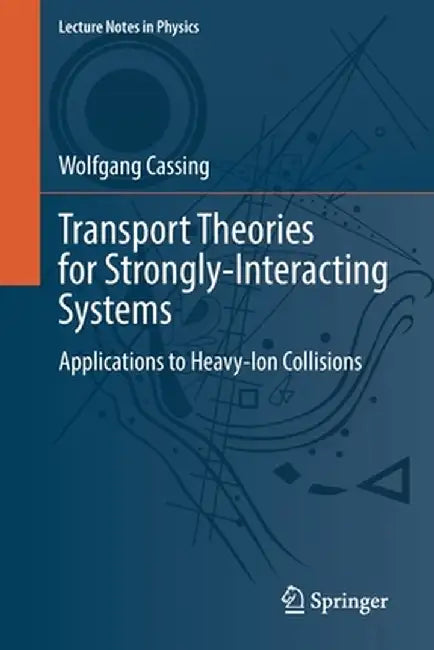 Transport Theories for Strongly-Interacting Systems: Applications to Heavy-Ion Collisions by Wolfgang Cassing