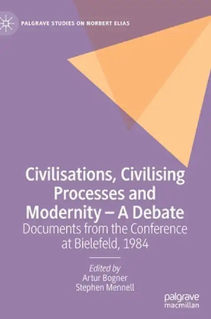 Civilisations, Civilising Processes and Modernity - A Debate: Documents from the Conference at Bielefeld, 1984 by Artur Bogner