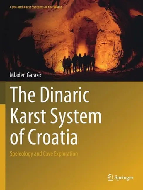 The Dinaric Karst System of Croatia: Speleology and Cave Exploration by Mladen Garasic