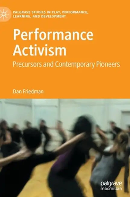 Performance Activism: Precursors and Contemporary Pioneers by Dan Friedman