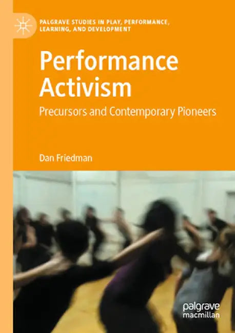 Performance Activism: Precursors and Contemporary Pioneers by Dan Friedman
