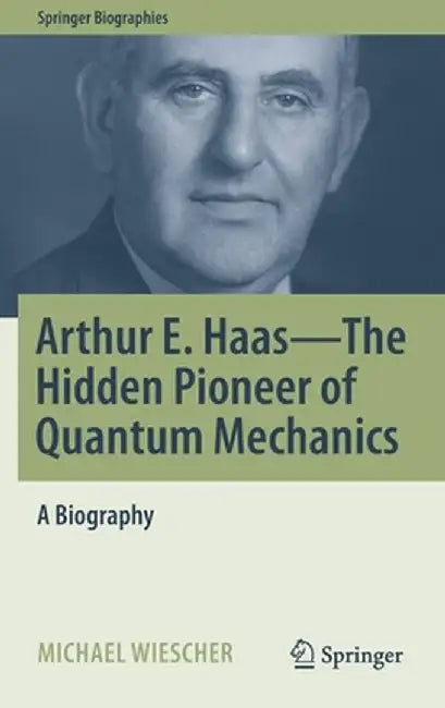 Arthur E. Haas - The Hidden Pioneer of Quantum Mechanics: A Biography by Michael Wiescher