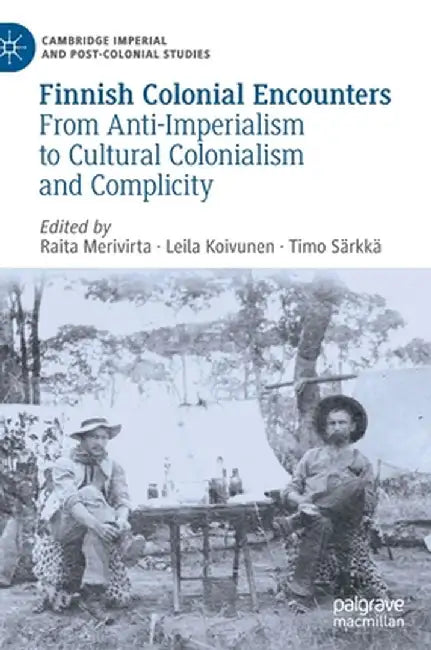 Finnish Colonial Encounters: From Anti-Imperialism to Cultural Colonialism and Complicity by Raita Merivirta