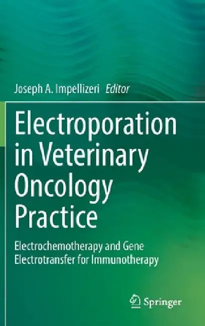 Electroporation in Veterinary Oncology Practice: Electrochemotherapy and Gene Electrotransfer for Immunotherapy by Joseph A. Impellizeri