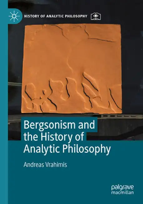 Bergsonism and the History of Analytic Philosophy by Andreas Vrahimis