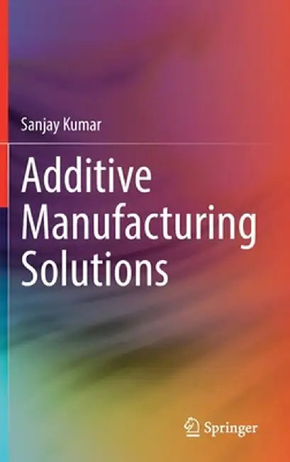 Additive Manufacturing Solutions by Sanjay Kumar