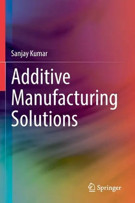 Additive Manufacturing Solutions by Sanjay Kumar