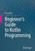 Beginners Guide to Kotlin Programming by John Hunt