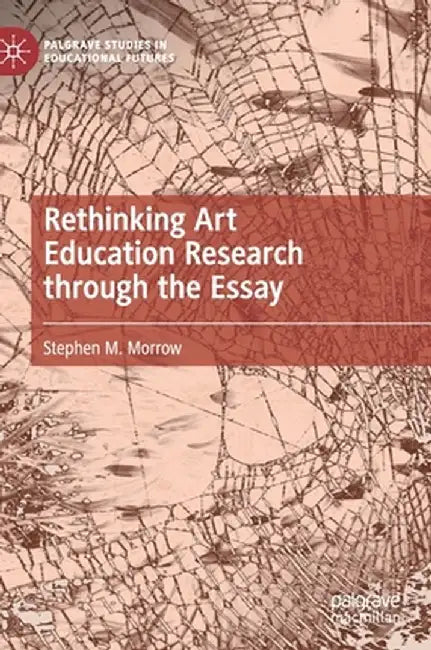 Rethinking Art Education Research Through the Essay by Stephen M. Morrow