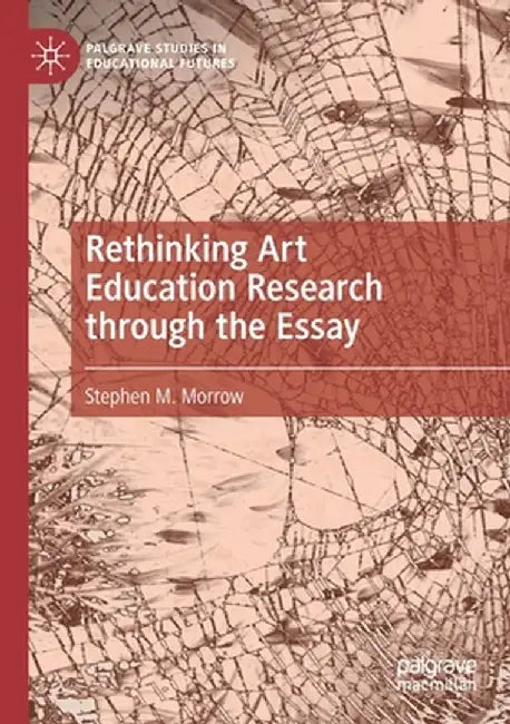 Rethinking Art Education Research Through the Essay by Stephen M. Morrow