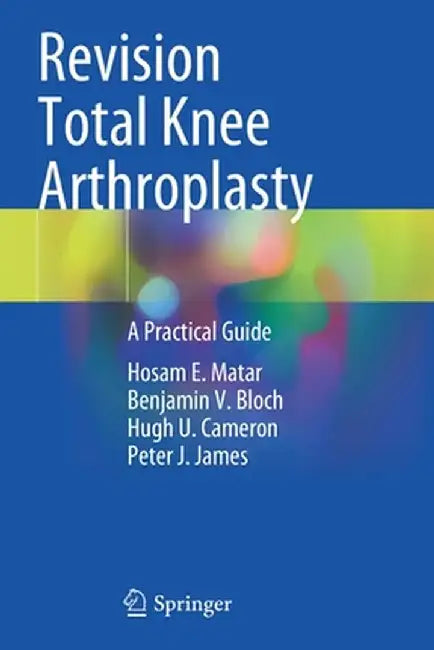 Revision Total Knee Arthroplasty: A Practical Guide by Hosam E. Matar