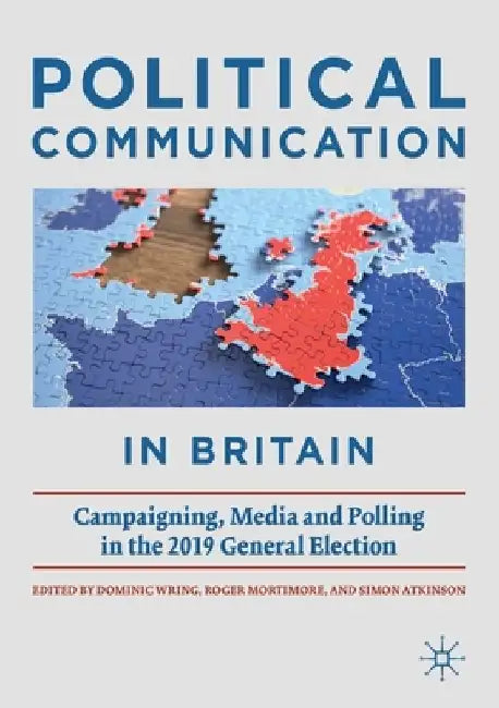 Political Communication in Britain: Campaigning, Media and Polling in the 2019 General Election by Dominic Wring