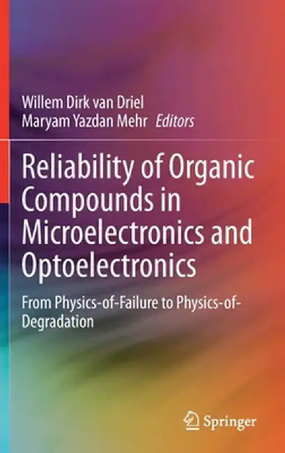 Reliability of Organic Compounds in Microelectronics and Optoelectronics: From Physics-Of-Failure to Physics-Of-Degradation by Willem Dirk Van Driel