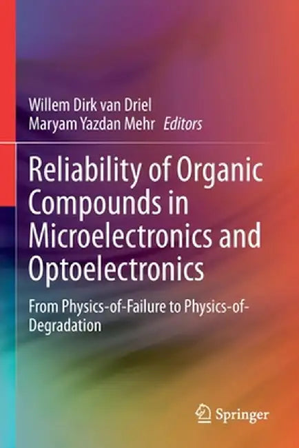 Reliability of Organic Compounds in Microelectronics and Optoelectronics: From Physics-Of-Failure to Physics-Of-Degradation by Willem Dirk Van Driel