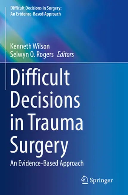 Difficult Decisions in Trauma Surgery: An Evidence-Based Approach by Kenneth Wilson