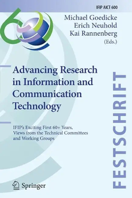 Advancing Research in Information and Communication Technology: Ifip's Exciting First 60+ Years, Views from the Technical Committees and Working Group by Michael Goedicke