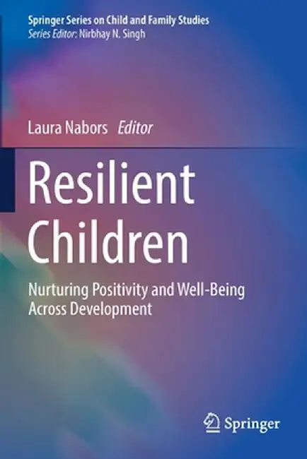 Resilient Children: Nurturing Positivity and Well-Being Across Development by Laura Nabors