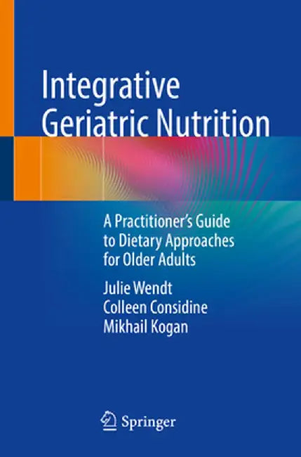 Integrative Geriatric Nutrition: A Practitioner's Guide to Dietary Approaches for Older Adults by Julie Wendt