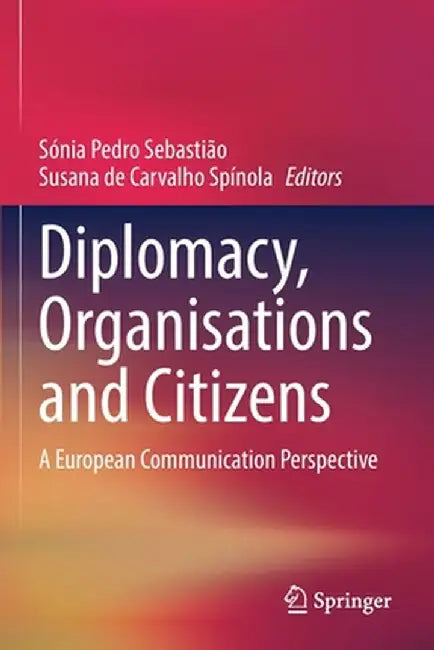 Diplomacy, Organisations and Citizens: A European Communication Perspective by Sónia Pedro Sebastião