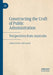Constructing the Craft of Public Administration: Perspectives from Australia by Christine Shearer
