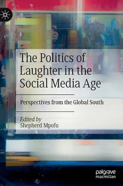 The Politics of Laughter in the Social Media Age: Perspectives from the Global South by Shepherd Mpofu