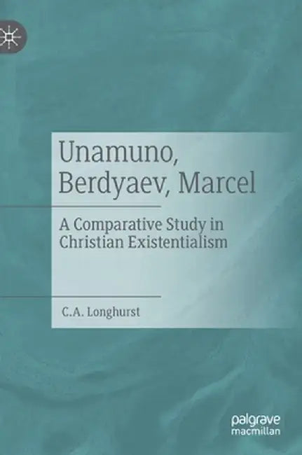 Unamuno, Berdyaev, Marcel: A Comparative Study in Christian Existentialism by C. A. Longhurst