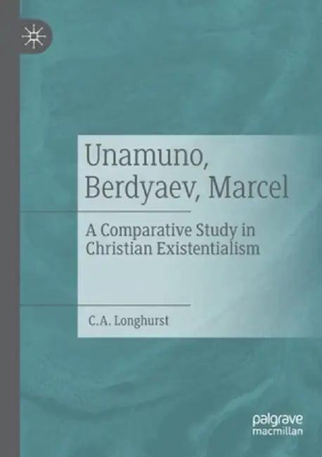 Unamuno, Berdyaev, Marcel: A Comparative Study in Christian Existentialism by C. A. Longhurst