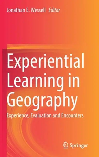 Experiential Learning in Geography : Experience Evaluation and Encounters by Jonathan E. Wessell