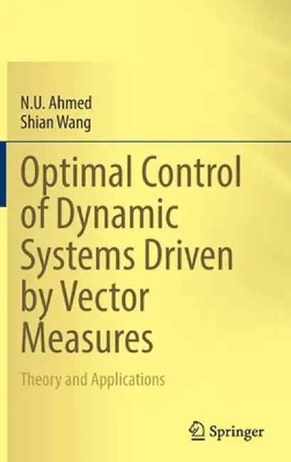 Optimal Control of Dynamic Systems Driven by Vector Measures: Theory and Applications by N. U. Ahmed