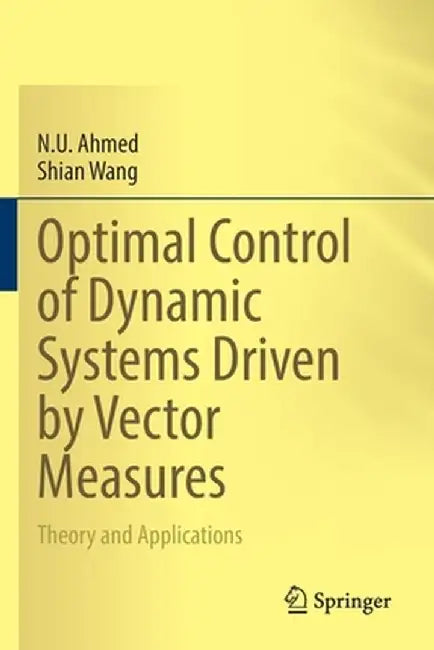 Optimal Control of Dynamic Systems Driven by Vector Measures: Theory and Applications by N. U. Ahmed