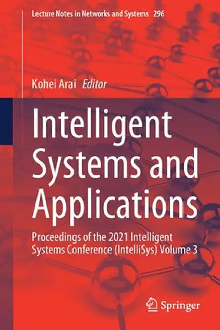Intelligent Systems and Applications: Proceedings of the 2021 Intelligent Systems Conference (Intellisys) Volume 3 by Kohei Arai