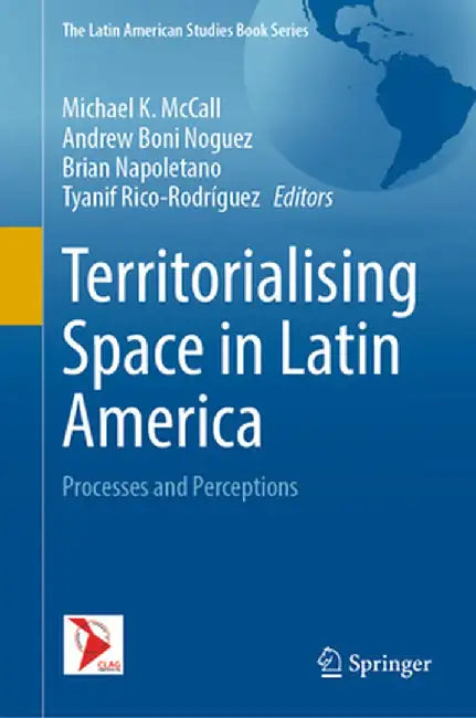 Territorialising Space in Latin America: Processes and Perceptions by Michael K. McCall