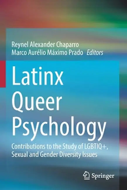 Latinx Queer Psychology: Contributions to the Study of Lgbtiq+, Sexual and Gender Diversity Issues by Reynel Alexander Chaparro
